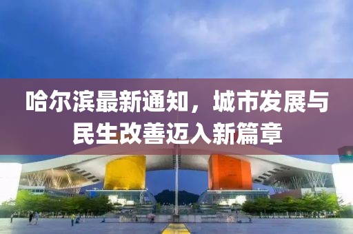 哈尔滨最新通知，城市发展与民生改善迈入新篇章