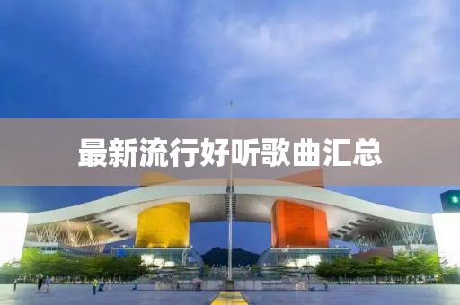 最新流行好听歌曲汇总