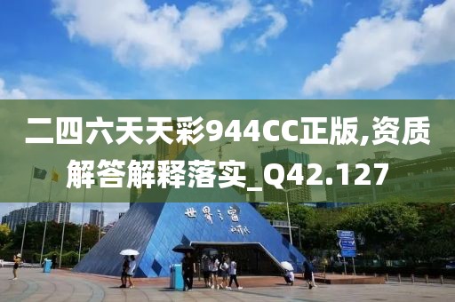二四六天天彩944CC正版,资质解答解释落实_Q42.127