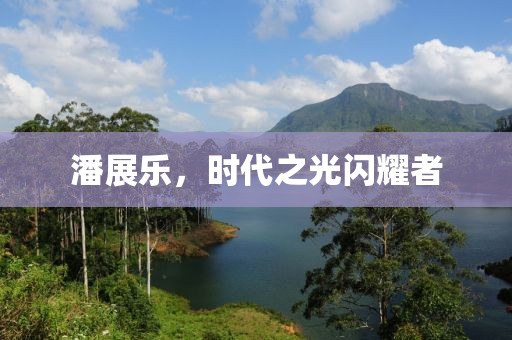 潘展乐，时代之光闪耀者