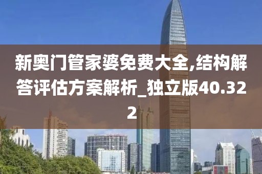 新奥门管家婆免费大全,结构解答评估方案解析_独立版40.322