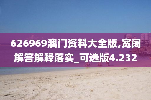 626969澳门资料大全版,宽阔解答解释落实_可选版4.232