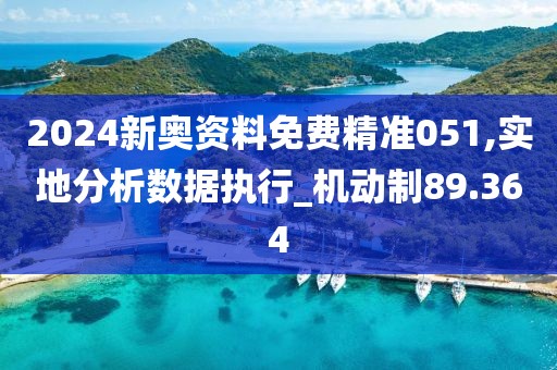 2024新奥资料免费精准051,实地分析数据执行_机动制89.364