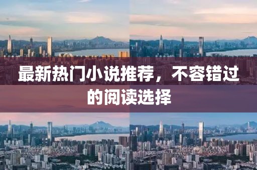 最新热门小说推荐，不容错过的阅读选择