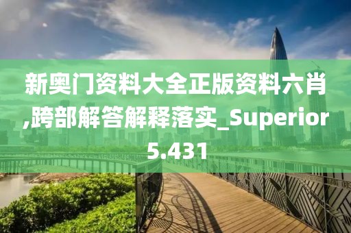 新奥门资料大全正版资料六肖,跨部解答解释落实_Superior5.431