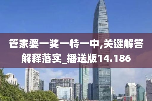 管家婆一奖一特一中,关键解答解释落实_播送版14.186