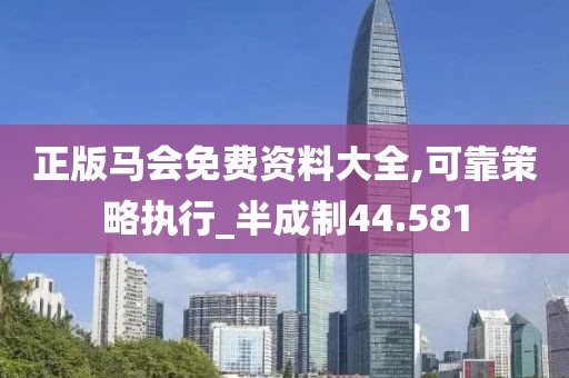 正版马会免费资料大全,可靠策略执行_半成制44.581