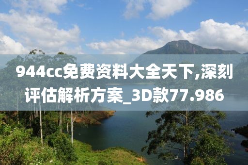 944cc免费资料大全天下,深刻评估解析方案_3D款77.986