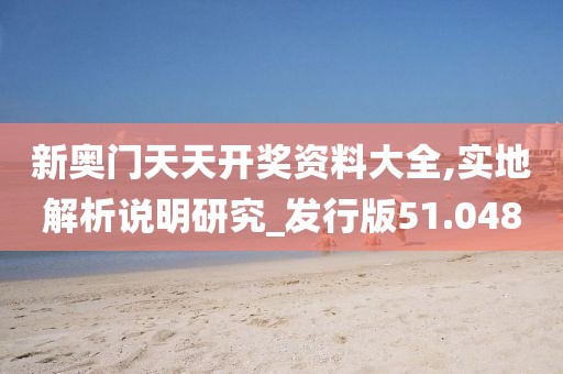 新奥门天天开奖资料大全,实地解析说明研究_发行版51.048