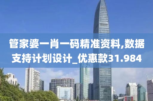 管家婆一肖一码精准资料,数据支持计划设计_优惠款31.984