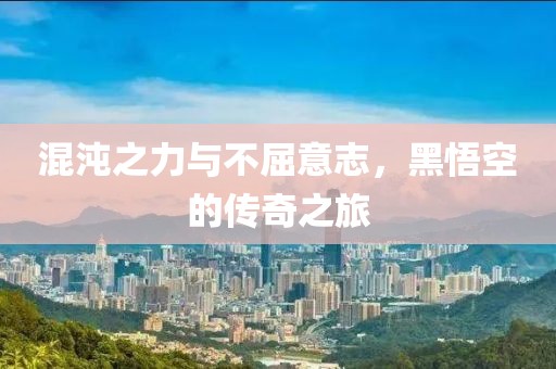 混沌之力与不屈意志，黑悟空的传奇之旅