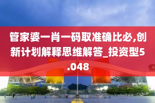管家婆一肖一码取准确比必,创新计划解释思维解答_投资型5.048