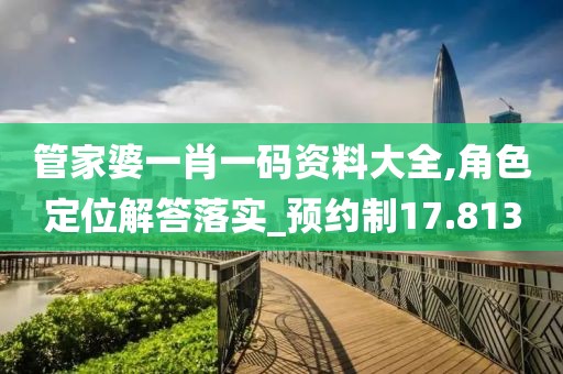 管家婆一肖一码资料大全,角色定位解答落实_预约制17.813