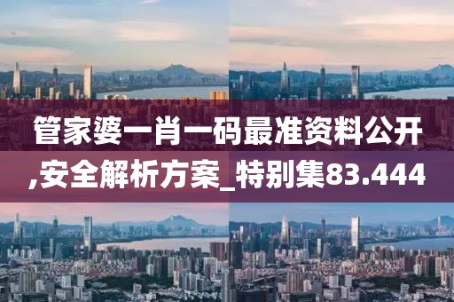 管家婆一肖一码最准资料公开,安全解析方案_特别集83.444