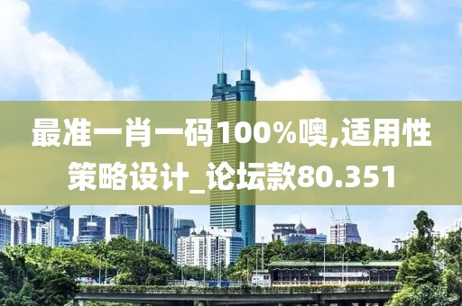 最准一肖一码100%噢,适用性策略设计_论坛款80.351