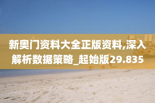 新奥门资料大全正版资料,深入解析数据策略_起始版29.835