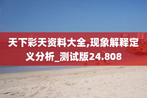 天下彩天资料大全,现象解释定义分析_测试版24.808