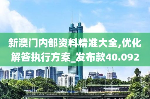 新澳门内部资料精准大全,优化解答执行方案_发布款40.092