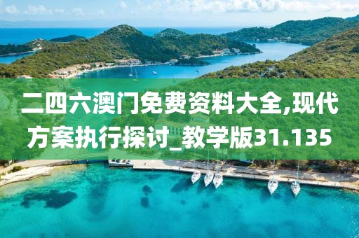 二四六澳门免费资料大全,现代方案执行探讨_教学版31.135