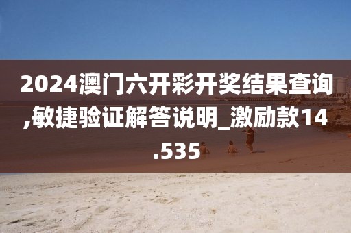 2024澳门六开彩开奖结果查询,敏捷验证解答说明_激励款14.535