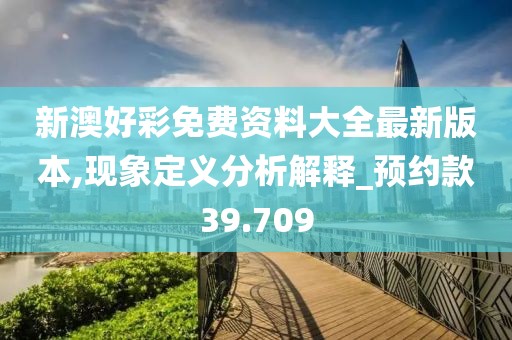 新澳好彩免费资料大全最新版本,现象定义分析解释_预约款39.709