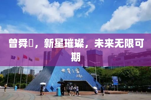 曾舜晞，新星璀璨，未来无限可期