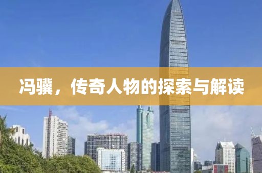 冯骥，传奇人物的探索与解读