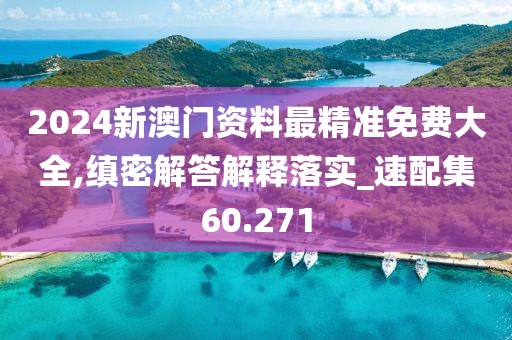 2024新澳门资料最精准免费大全,缜密解答解释落实_速配集60.271
