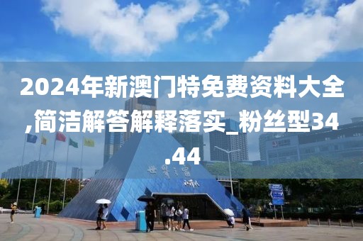 2024年新澳门特免费资料大全,简洁解答解释落实_粉丝型34.44
