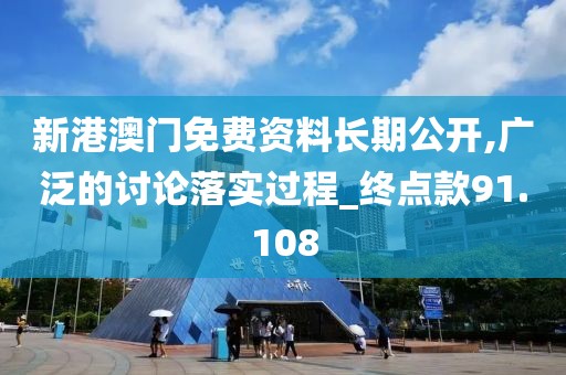 新港澳门免费资料长期公开,广泛的讨论落实过程_终点款91.108