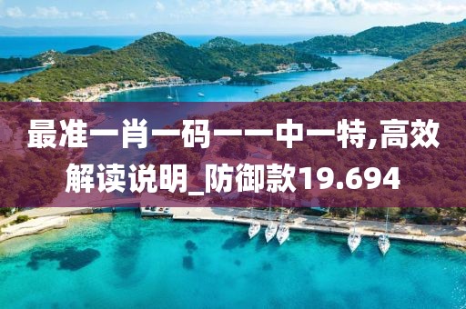 最准一肖一码一一中一特,高效解读说明_防御款19.694