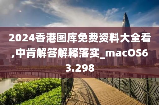 2024香港图库免费资料大全看,中肯解答解释落实_macOS63.298
