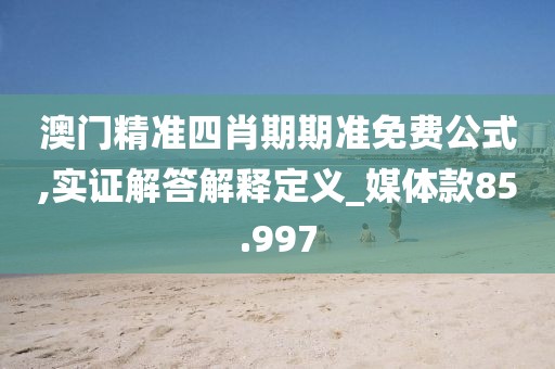 澳门精准四肖期期准免费公式,实证解答解释定义_媒体款85.997