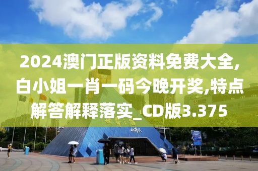 2024澳门正版资料免费大全,白小姐一肖一码今晚开奖,特点解答解释落实_CD版3.375