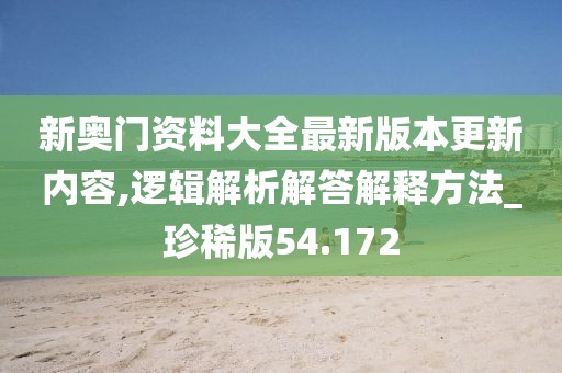 新奥门资料大全最新版本更新内容,逻辑解析解答解释方法_珍稀版54.172