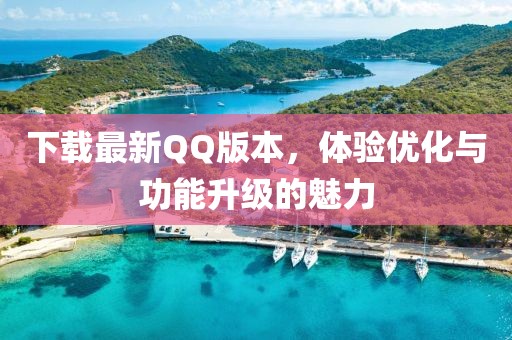 下载最新QQ版本，体验优化与功能升级的魅力