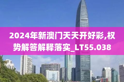 2024年新澳门天天开好彩,权势解答解释落实_LT55.038