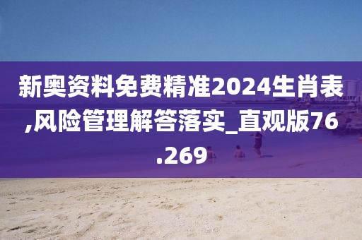 新奥资料免费精准2024生肖表,风险管理解答落实_直观版76.269