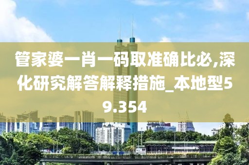 管家婆一肖一码取准确比必,深化研究解答解释措施_本地型59.354