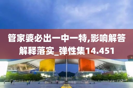 管家婆必出一中一特,影响解答解释落实_弹性集14.451