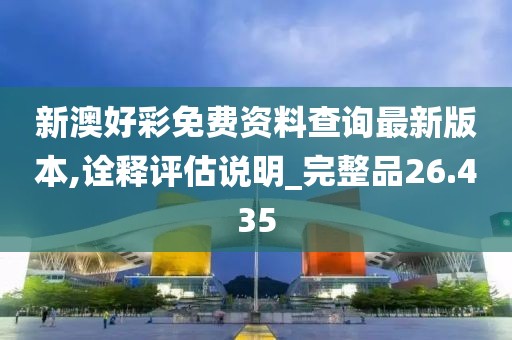新澳好彩免费资料查询最新版本,诠释评估说明_完整品26.435