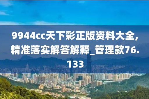 9944cc天下彩正版资料大全,精准落实解答解释_管理款76.133