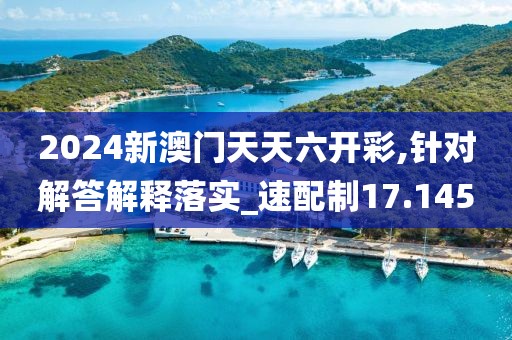 2024新澳门天天六开彩,针对解答解释落实_速配制17.145