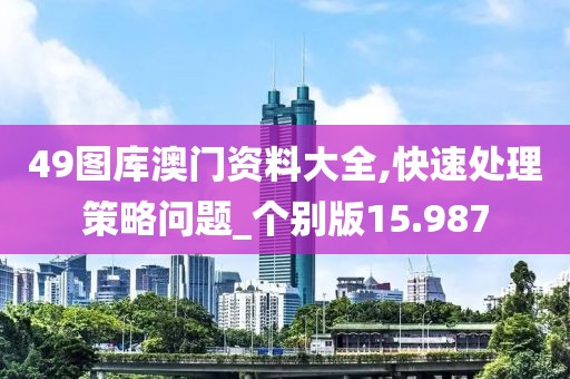 49图库澳门资料大全,快速处理策略问题_个别版15.987