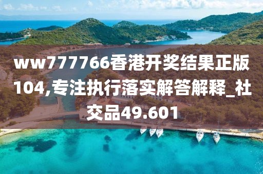ww777766香港开奖结果正版104,专注执行落实解答解释_社交品49.601