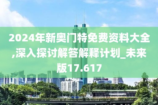 2024年新奥门特免费资料大全,深入探讨解答解释计划_未来版17.617