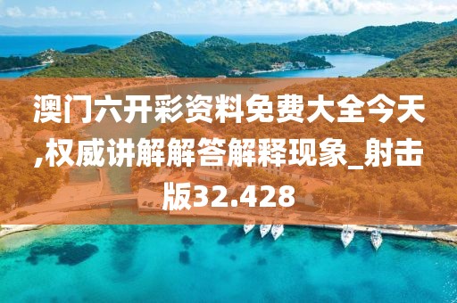 澳门六开彩资料免费大全今天,权威讲解解答解释现象_射击版32.428
