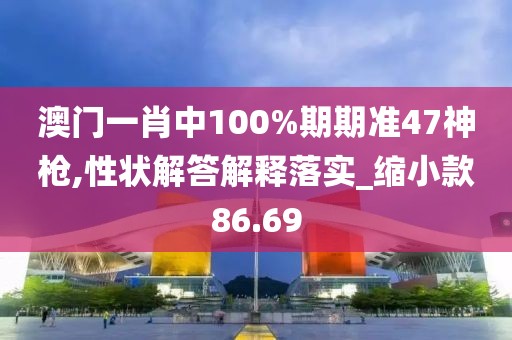 澳门一肖中100%期期准47神枪,性状解答解释落实_缩小款86.69