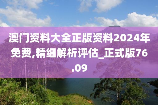 澳门资料大全正版资料2024年免费,精细解析评估_正式版76.09