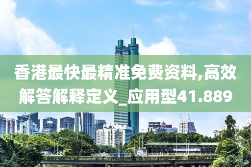香港最快最精准免费资料,高效解答解释定义_应用型41.889